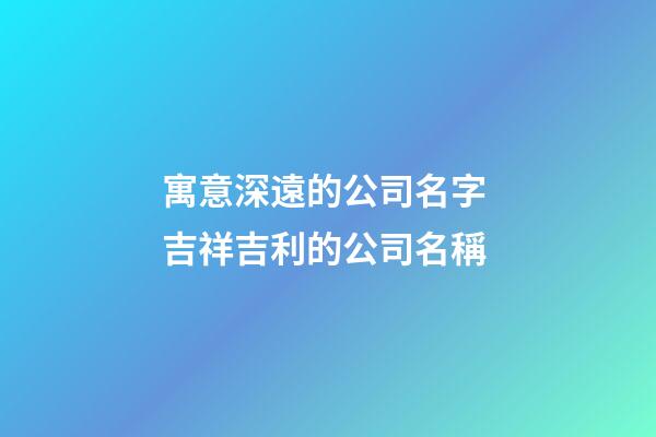 寓意深遠的公司名字 吉祥吉利的公司名稱